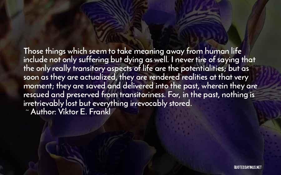Viktor E. Frankl Quotes: Those Things Which Seem To Take Meaning Away From Human Life Include Not Only Suffering But Dying As Well. I