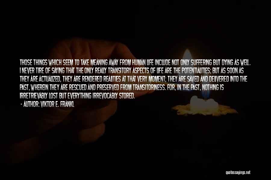 Viktor E. Frankl Quotes: Those Things Which Seem To Take Meaning Away From Human Life Include Not Only Suffering But Dying As Well. I