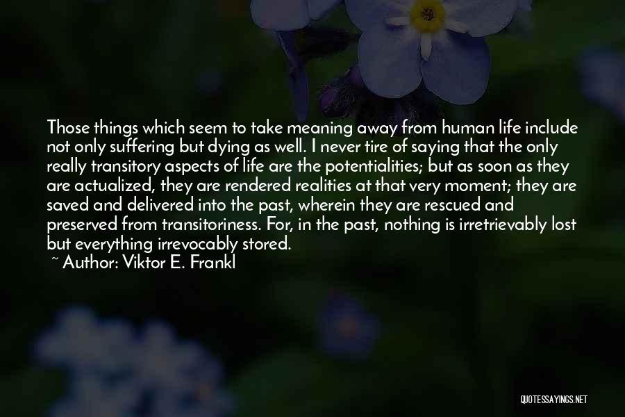 Viktor E. Frankl Quotes: Those Things Which Seem To Take Meaning Away From Human Life Include Not Only Suffering But Dying As Well. I