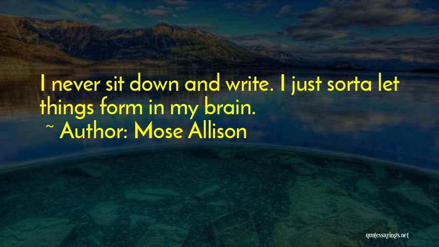 Mose Allison Quotes: I Never Sit Down And Write. I Just Sorta Let Things Form In My Brain.