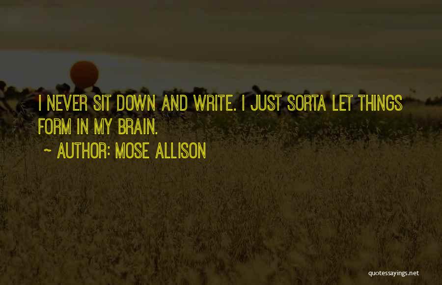 Mose Allison Quotes: I Never Sit Down And Write. I Just Sorta Let Things Form In My Brain.