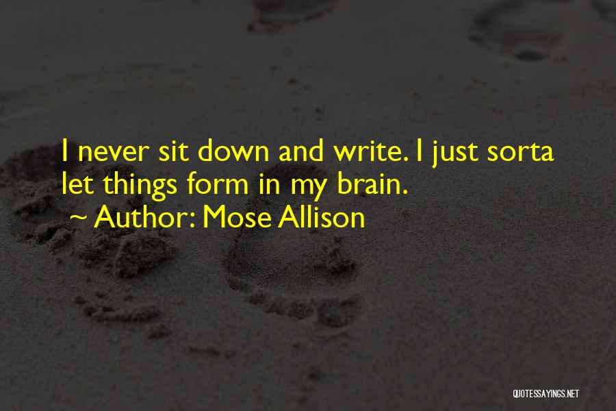 Mose Allison Quotes: I Never Sit Down And Write. I Just Sorta Let Things Form In My Brain.