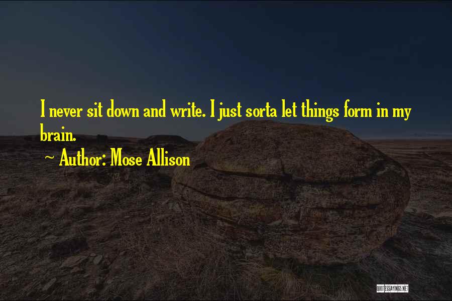 Mose Allison Quotes: I Never Sit Down And Write. I Just Sorta Let Things Form In My Brain.