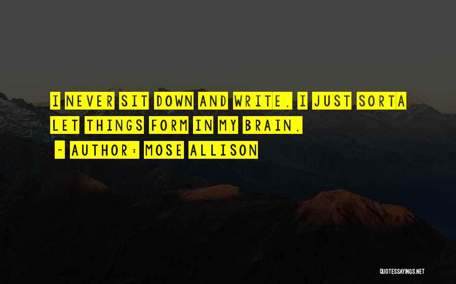 Mose Allison Quotes: I Never Sit Down And Write. I Just Sorta Let Things Form In My Brain.