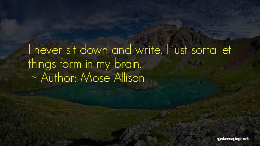 Mose Allison Quotes: I Never Sit Down And Write. I Just Sorta Let Things Form In My Brain.