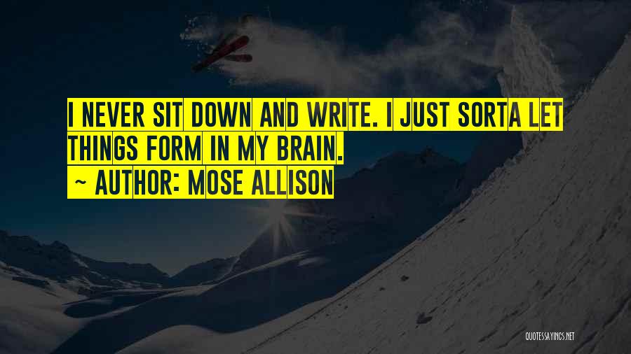 Mose Allison Quotes: I Never Sit Down And Write. I Just Sorta Let Things Form In My Brain.