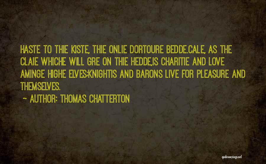 Thomas Chatterton Quotes: Haste To Thie Kiste, Thie Onlie Dortoure Bedde.cale, As The Claie Whiche Will Gre On Thie Hedde,is Charitie And Love
