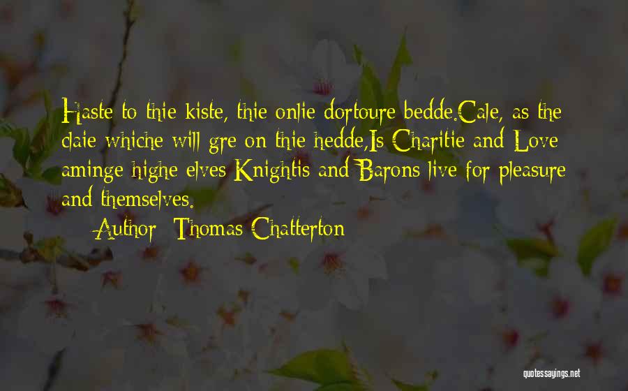 Thomas Chatterton Quotes: Haste To Thie Kiste, Thie Onlie Dortoure Bedde.cale, As The Claie Whiche Will Gre On Thie Hedde,is Charitie And Love