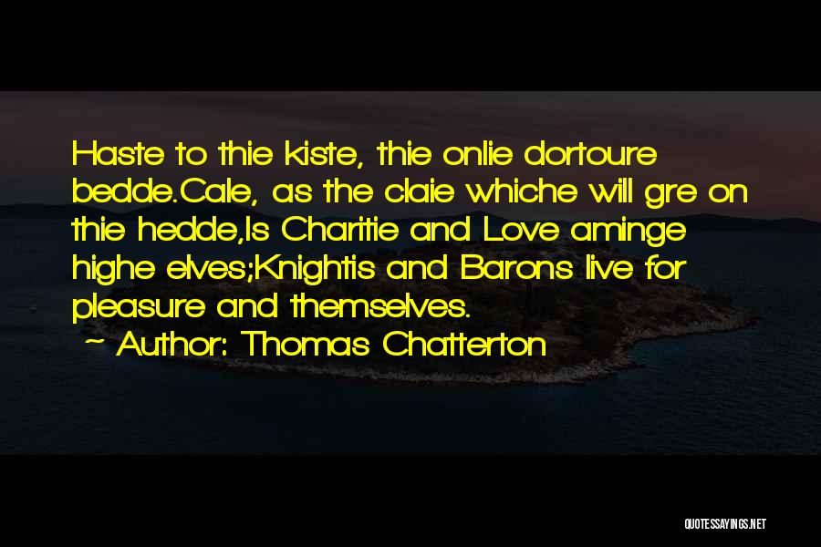 Thomas Chatterton Quotes: Haste To Thie Kiste, Thie Onlie Dortoure Bedde.cale, As The Claie Whiche Will Gre On Thie Hedde,is Charitie And Love