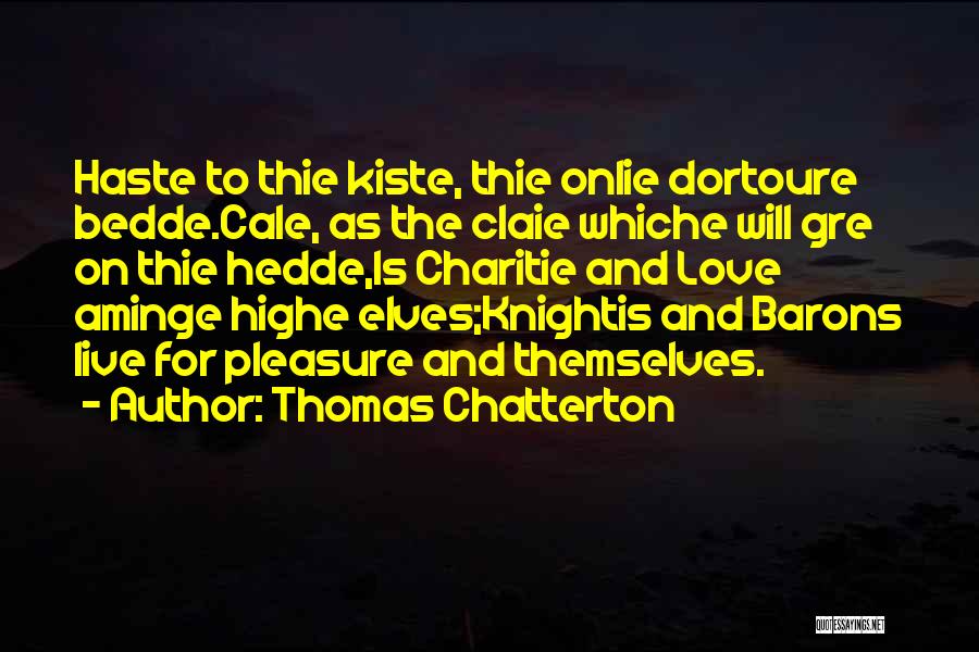 Thomas Chatterton Quotes: Haste To Thie Kiste, Thie Onlie Dortoure Bedde.cale, As The Claie Whiche Will Gre On Thie Hedde,is Charitie And Love