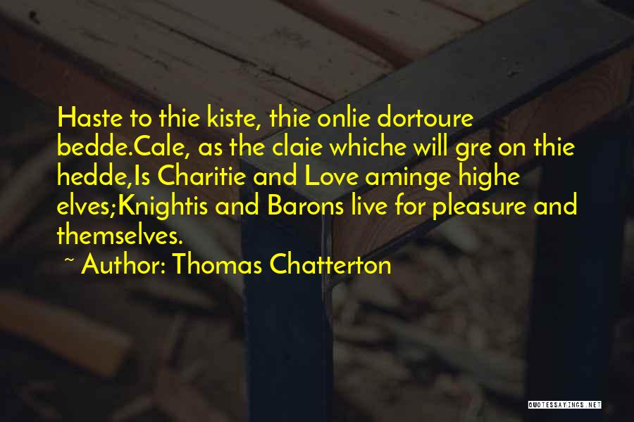 Thomas Chatterton Quotes: Haste To Thie Kiste, Thie Onlie Dortoure Bedde.cale, As The Claie Whiche Will Gre On Thie Hedde,is Charitie And Love
