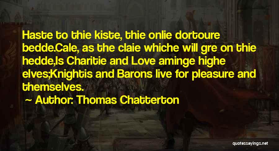 Thomas Chatterton Quotes: Haste To Thie Kiste, Thie Onlie Dortoure Bedde.cale, As The Claie Whiche Will Gre On Thie Hedde,is Charitie And Love