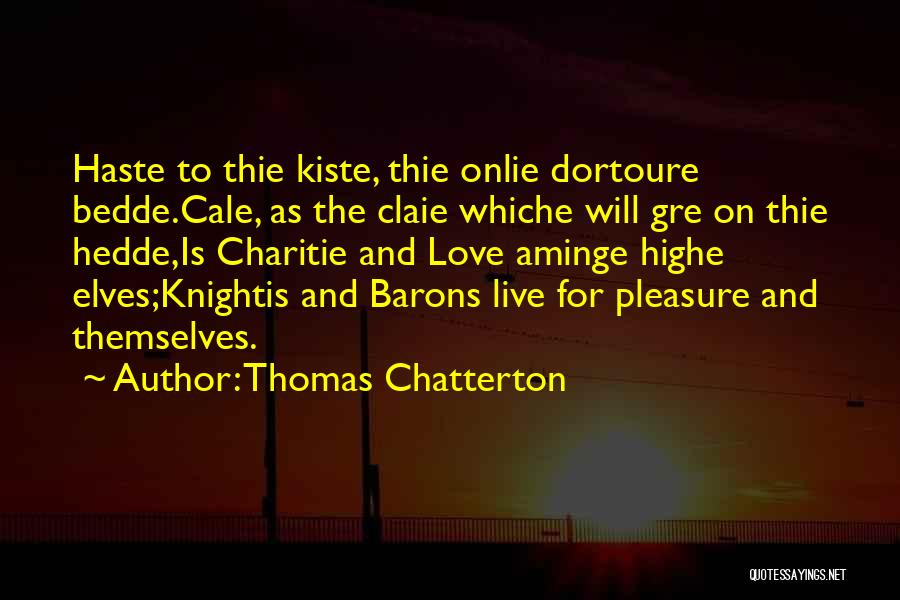 Thomas Chatterton Quotes: Haste To Thie Kiste, Thie Onlie Dortoure Bedde.cale, As The Claie Whiche Will Gre On Thie Hedde,is Charitie And Love