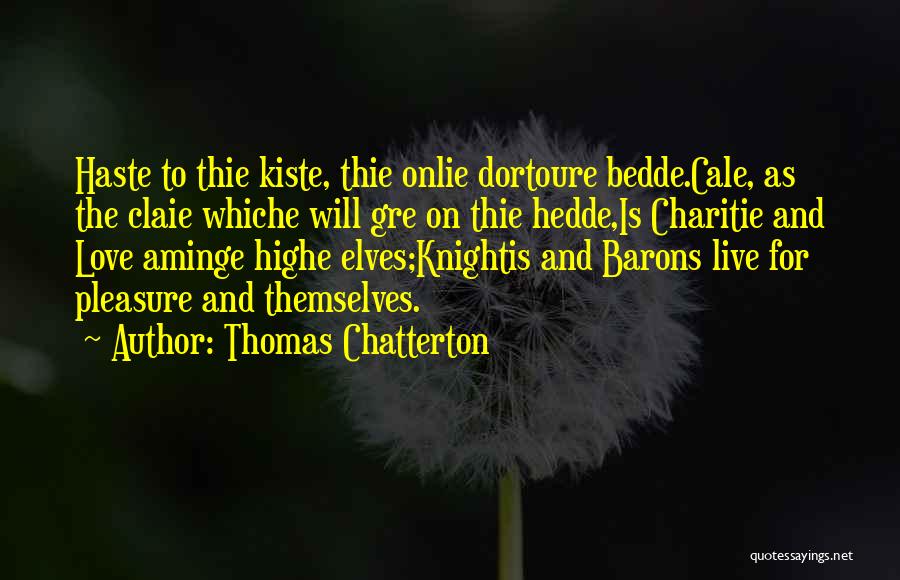 Thomas Chatterton Quotes: Haste To Thie Kiste, Thie Onlie Dortoure Bedde.cale, As The Claie Whiche Will Gre On Thie Hedde,is Charitie And Love