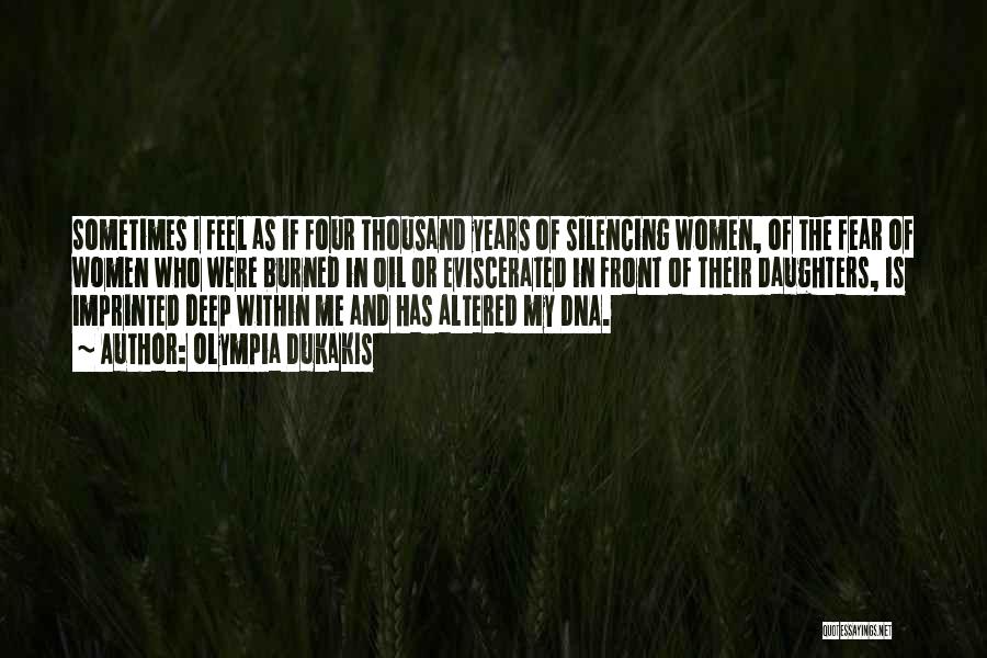 Olympia Dukakis Quotes: Sometimes I Feel As If Four Thousand Years Of Silencing Women, Of The Fear Of Women Who Were Burned In
