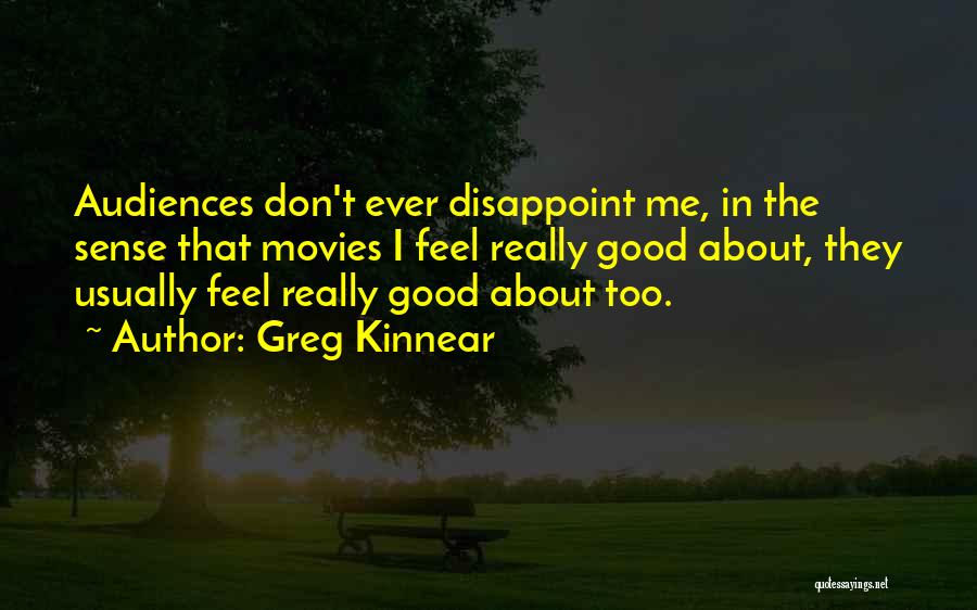 Greg Kinnear Quotes: Audiences Don't Ever Disappoint Me, In The Sense That Movies I Feel Really Good About, They Usually Feel Really Good