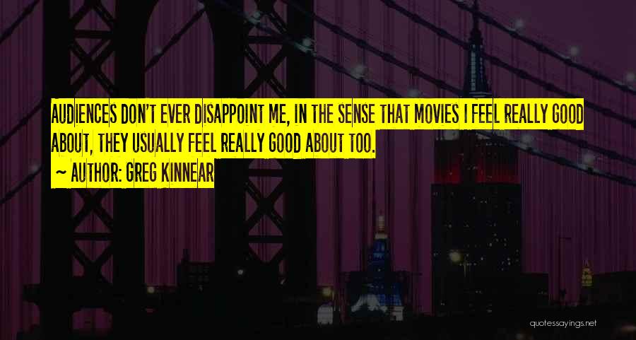 Greg Kinnear Quotes: Audiences Don't Ever Disappoint Me, In The Sense That Movies I Feel Really Good About, They Usually Feel Really Good