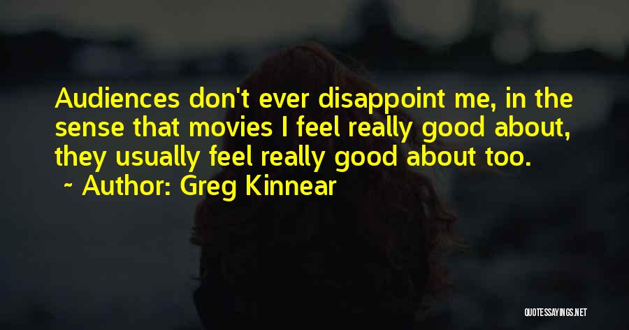 Greg Kinnear Quotes: Audiences Don't Ever Disappoint Me, In The Sense That Movies I Feel Really Good About, They Usually Feel Really Good