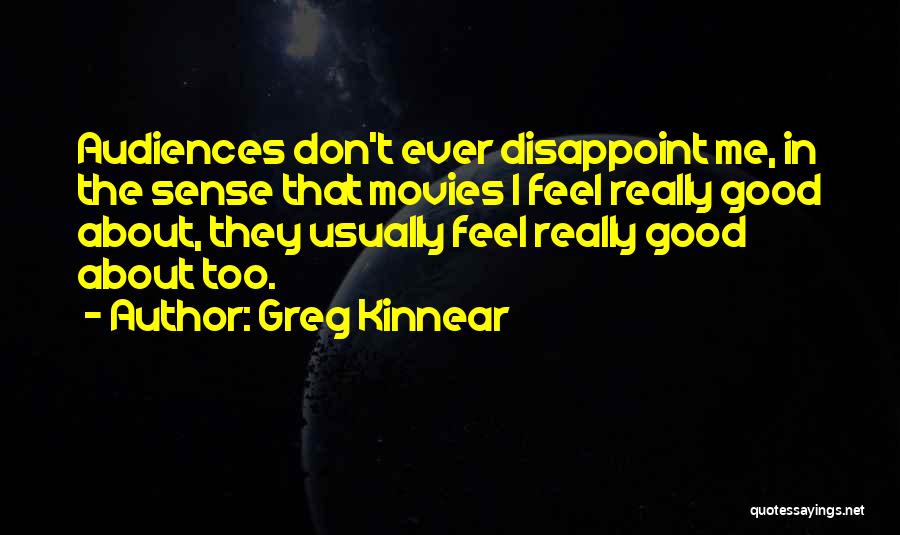 Greg Kinnear Quotes: Audiences Don't Ever Disappoint Me, In The Sense That Movies I Feel Really Good About, They Usually Feel Really Good