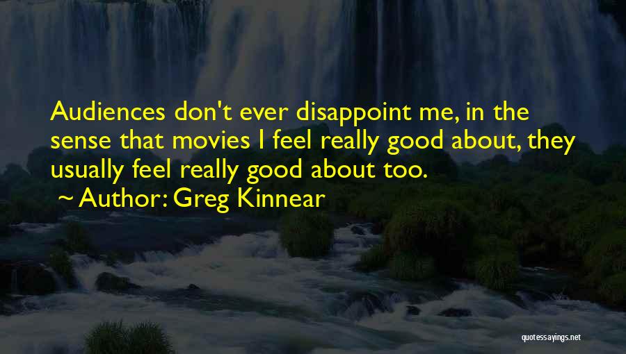 Greg Kinnear Quotes: Audiences Don't Ever Disappoint Me, In The Sense That Movies I Feel Really Good About, They Usually Feel Really Good