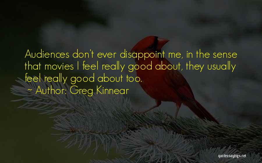 Greg Kinnear Quotes: Audiences Don't Ever Disappoint Me, In The Sense That Movies I Feel Really Good About, They Usually Feel Really Good