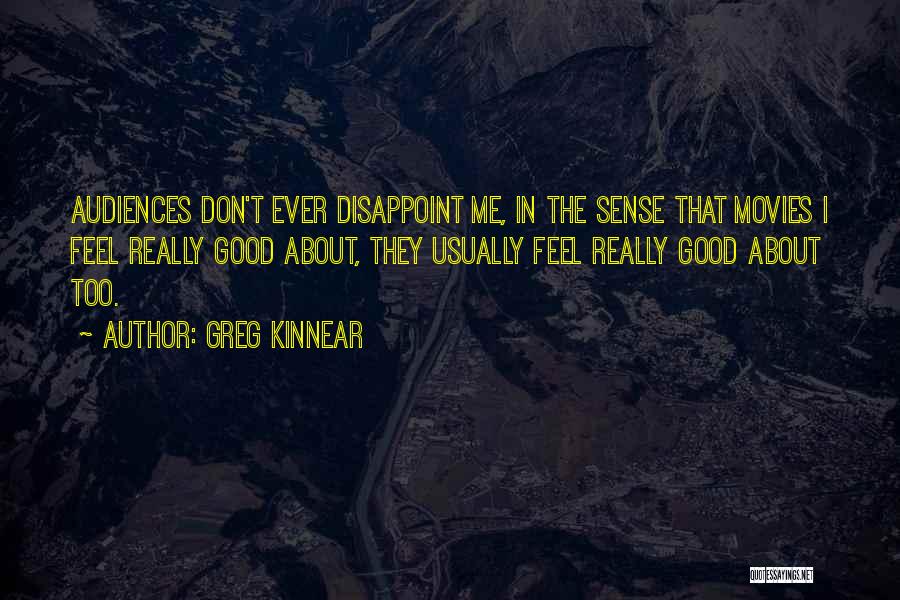 Greg Kinnear Quotes: Audiences Don't Ever Disappoint Me, In The Sense That Movies I Feel Really Good About, They Usually Feel Really Good