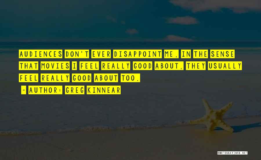 Greg Kinnear Quotes: Audiences Don't Ever Disappoint Me, In The Sense That Movies I Feel Really Good About, They Usually Feel Really Good