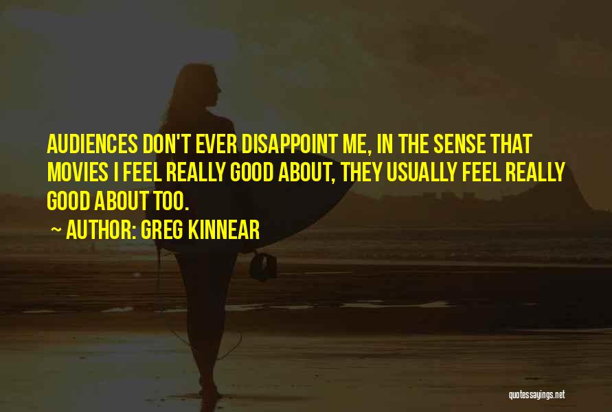 Greg Kinnear Quotes: Audiences Don't Ever Disappoint Me, In The Sense That Movies I Feel Really Good About, They Usually Feel Really Good