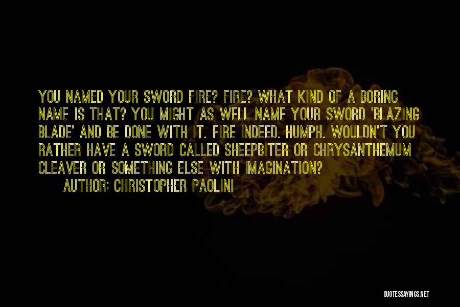 Christopher Paolini Quotes: You Named Your Sword Fire? Fire? What Kind Of A Boring Name Is That? You Might As Well Name Your