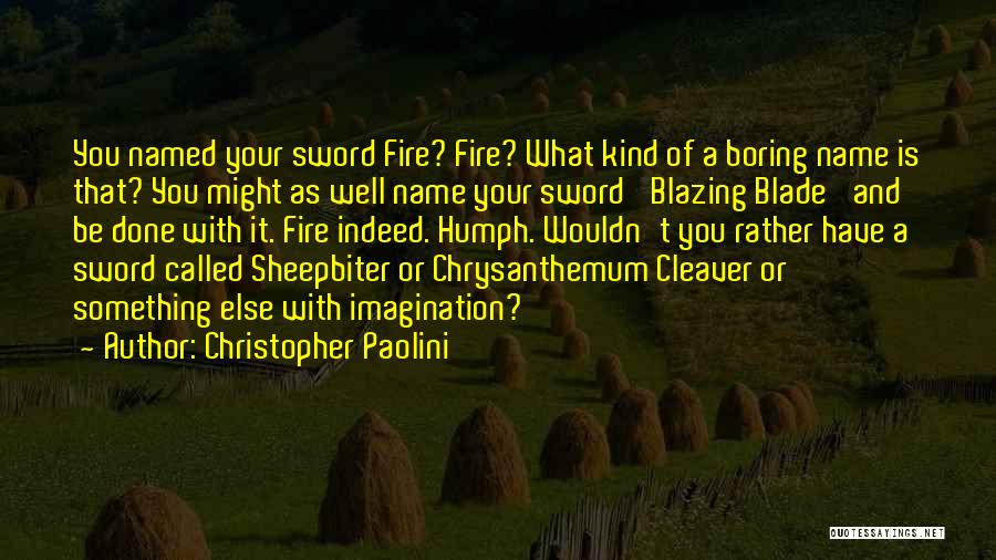 Christopher Paolini Quotes: You Named Your Sword Fire? Fire? What Kind Of A Boring Name Is That? You Might As Well Name Your