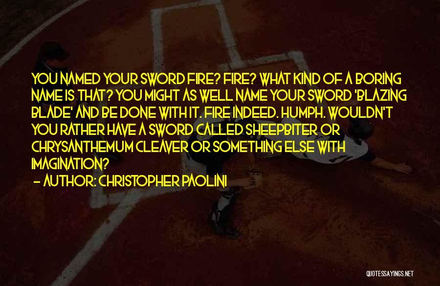 Christopher Paolini Quotes: You Named Your Sword Fire? Fire? What Kind Of A Boring Name Is That? You Might As Well Name Your