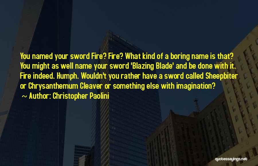 Christopher Paolini Quotes: You Named Your Sword Fire? Fire? What Kind Of A Boring Name Is That? You Might As Well Name Your