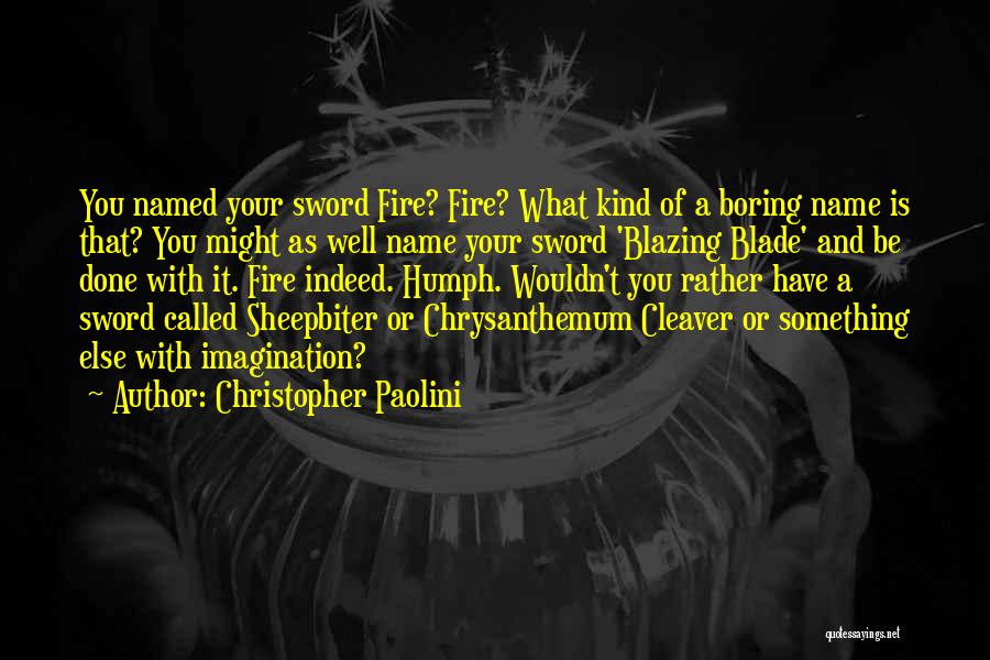 Christopher Paolini Quotes: You Named Your Sword Fire? Fire? What Kind Of A Boring Name Is That? You Might As Well Name Your