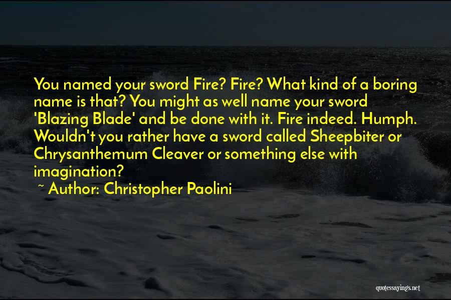 Christopher Paolini Quotes: You Named Your Sword Fire? Fire? What Kind Of A Boring Name Is That? You Might As Well Name Your