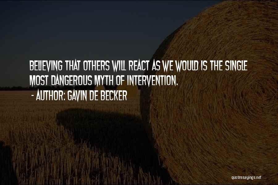 Gavin De Becker Quotes: Believing That Others Will React As We Would Is The Single Most Dangerous Myth Of Intervention.