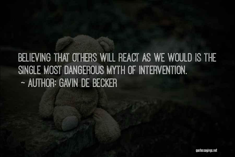 Gavin De Becker Quotes: Believing That Others Will React As We Would Is The Single Most Dangerous Myth Of Intervention.