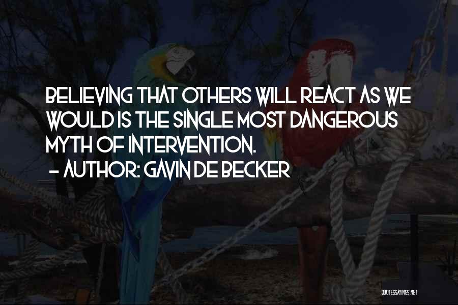 Gavin De Becker Quotes: Believing That Others Will React As We Would Is The Single Most Dangerous Myth Of Intervention.