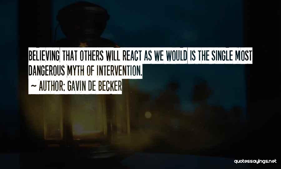 Gavin De Becker Quotes: Believing That Others Will React As We Would Is The Single Most Dangerous Myth Of Intervention.