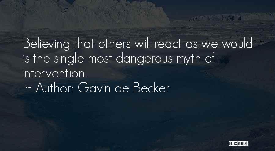 Gavin De Becker Quotes: Believing That Others Will React As We Would Is The Single Most Dangerous Myth Of Intervention.