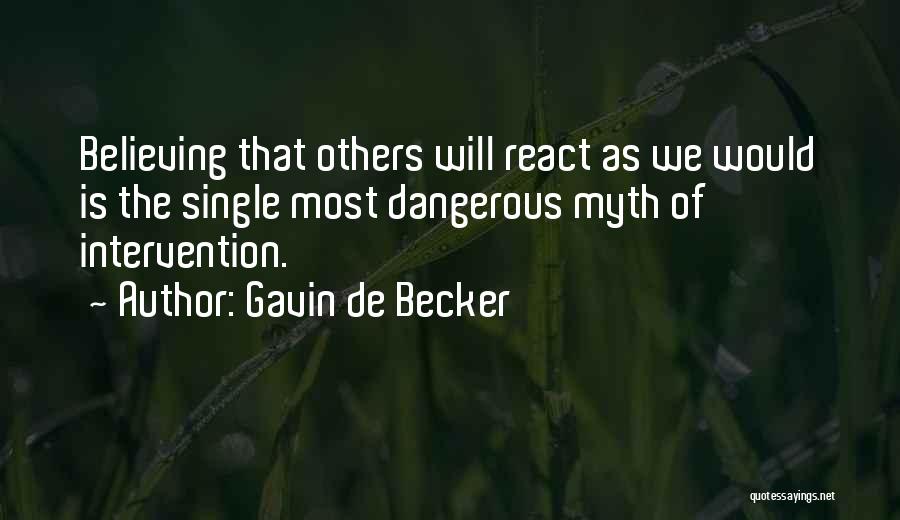 Gavin De Becker Quotes: Believing That Others Will React As We Would Is The Single Most Dangerous Myth Of Intervention.