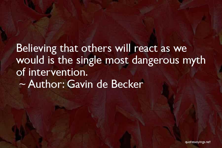 Gavin De Becker Quotes: Believing That Others Will React As We Would Is The Single Most Dangerous Myth Of Intervention.