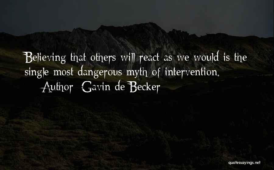 Gavin De Becker Quotes: Believing That Others Will React As We Would Is The Single Most Dangerous Myth Of Intervention.