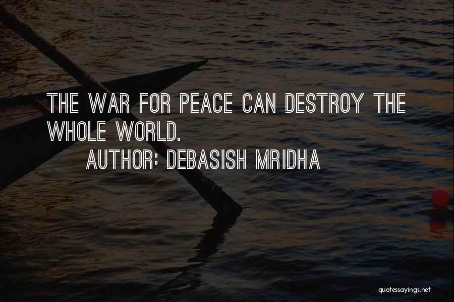 Debasish Mridha Quotes: The War For Peace Can Destroy The Whole World.