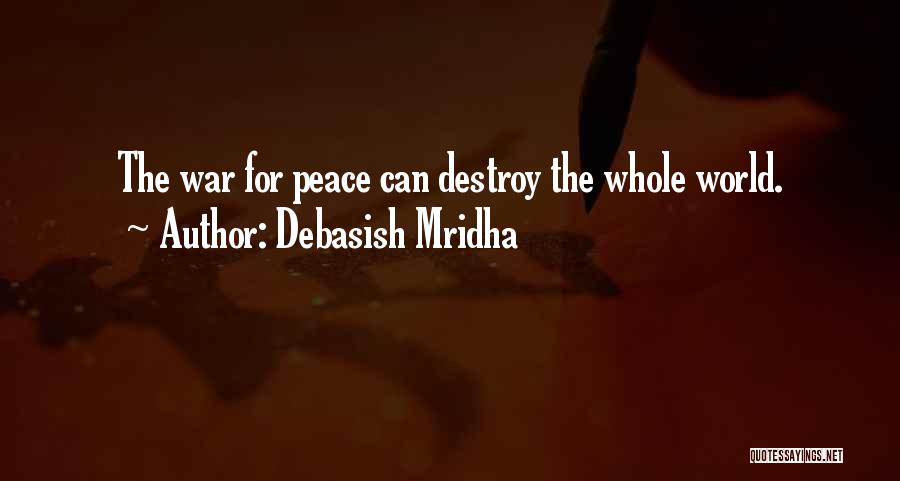 Debasish Mridha Quotes: The War For Peace Can Destroy The Whole World.