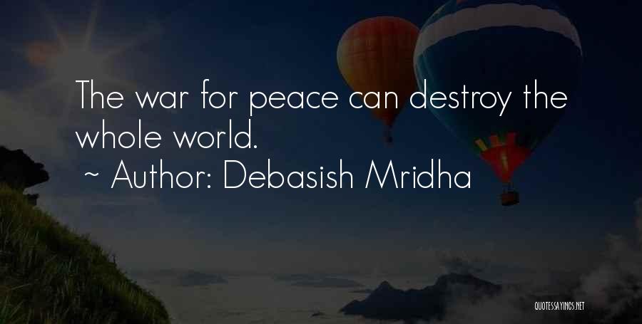 Debasish Mridha Quotes: The War For Peace Can Destroy The Whole World.