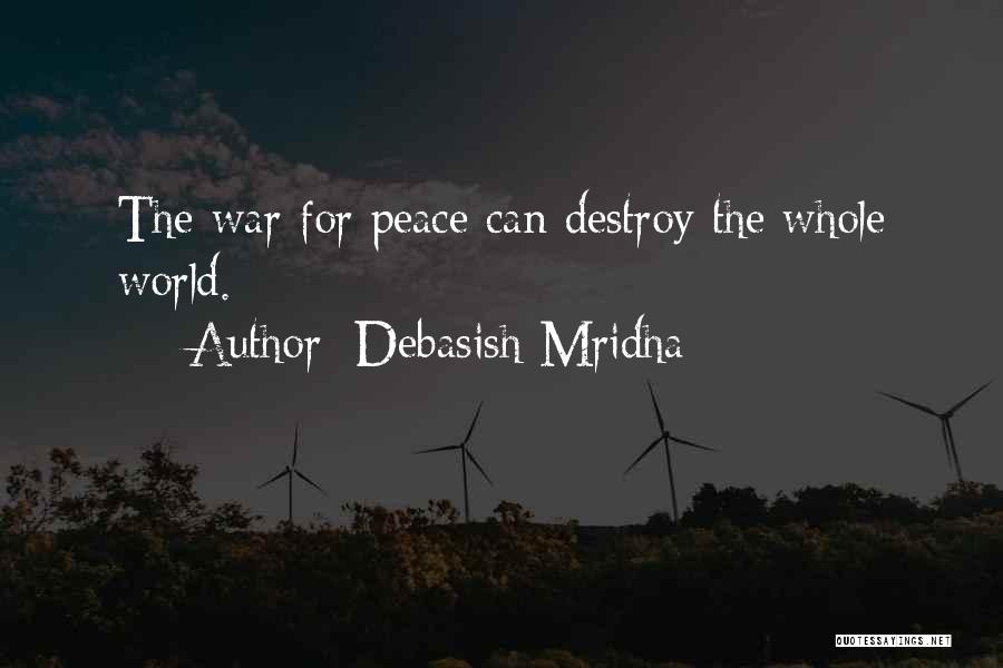 Debasish Mridha Quotes: The War For Peace Can Destroy The Whole World.