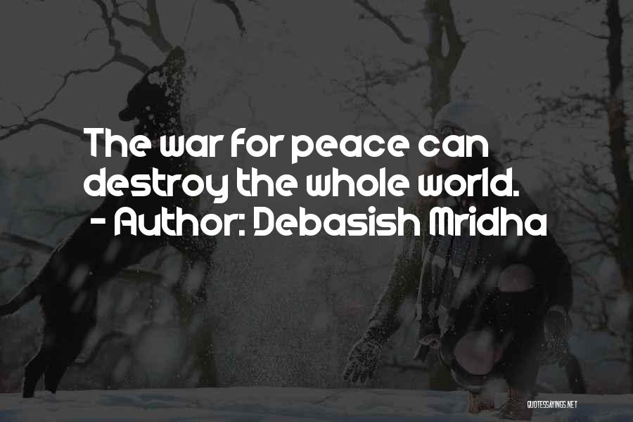 Debasish Mridha Quotes: The War For Peace Can Destroy The Whole World.