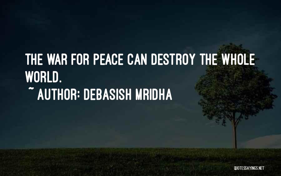 Debasish Mridha Quotes: The War For Peace Can Destroy The Whole World.