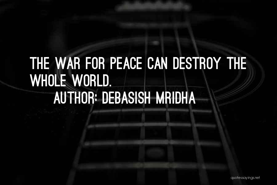 Debasish Mridha Quotes: The War For Peace Can Destroy The Whole World.