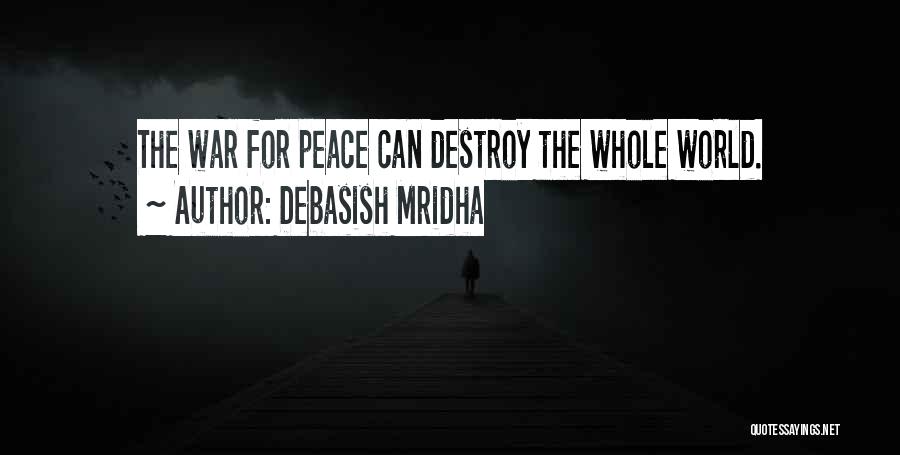 Debasish Mridha Quotes: The War For Peace Can Destroy The Whole World.